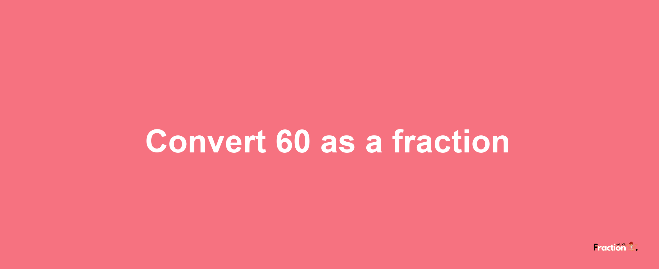 How to convert 60 as a fraction