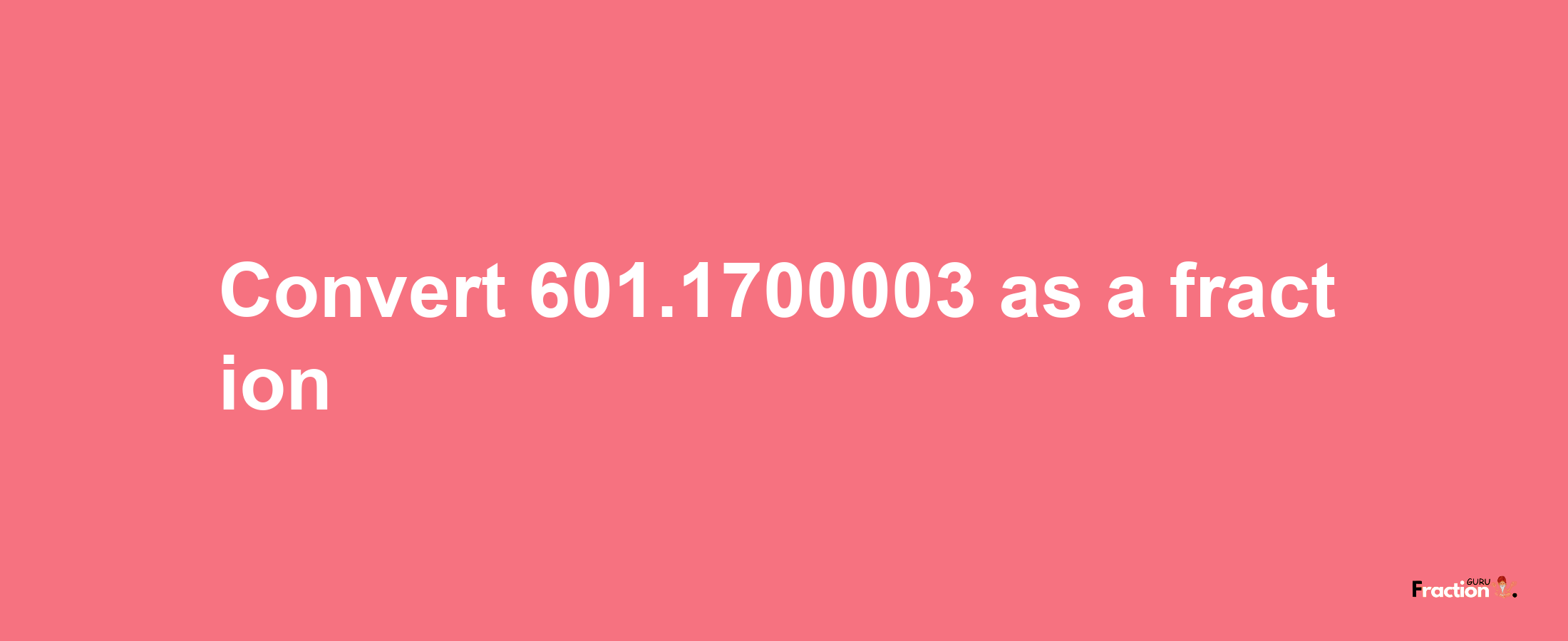 How to convert 601.1700003 as a fraction