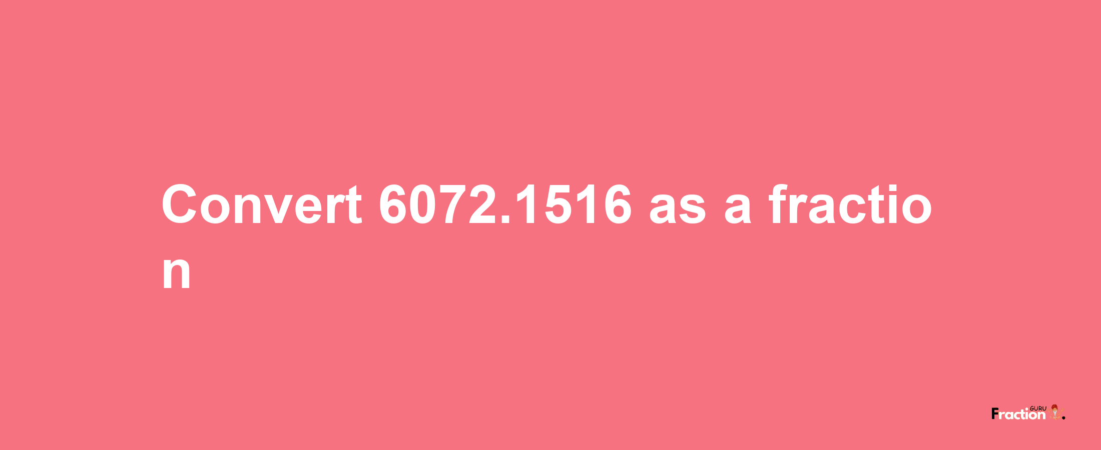 How to convert 6072.1516 as a fraction