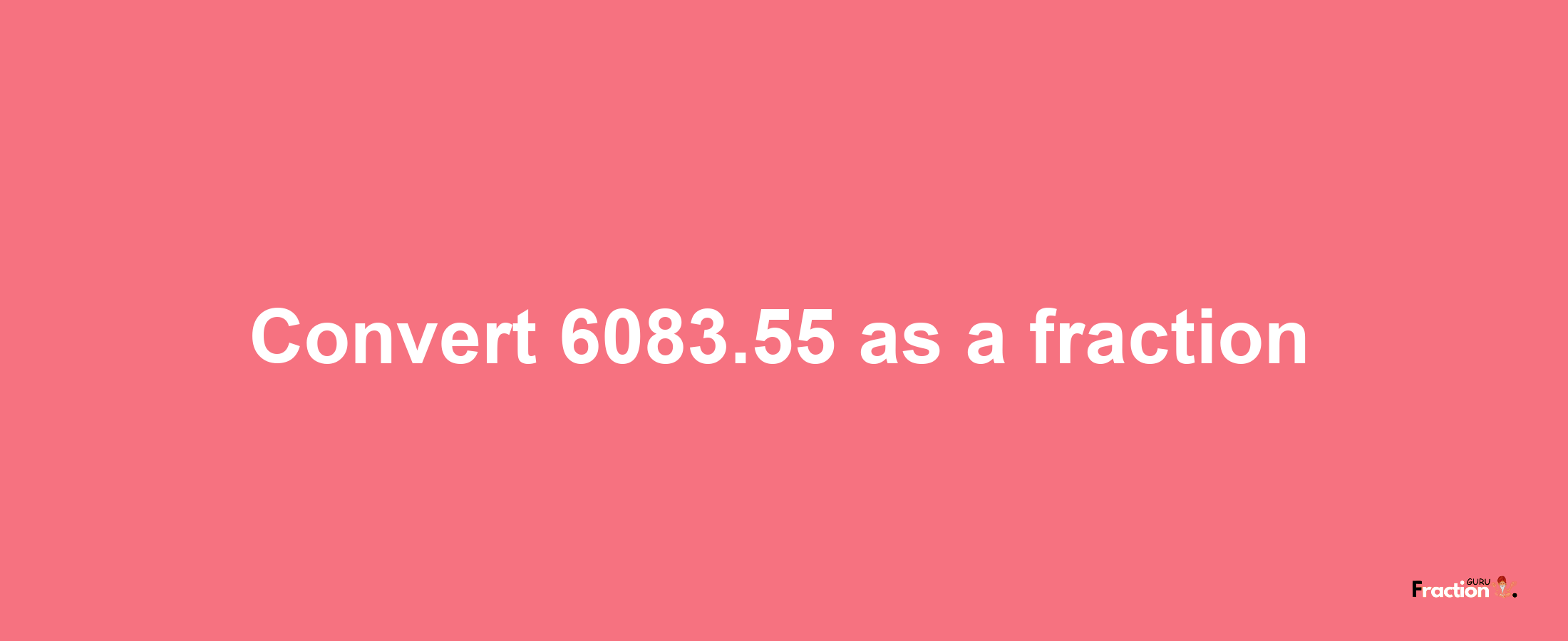 How to convert 6083.55 as a fraction