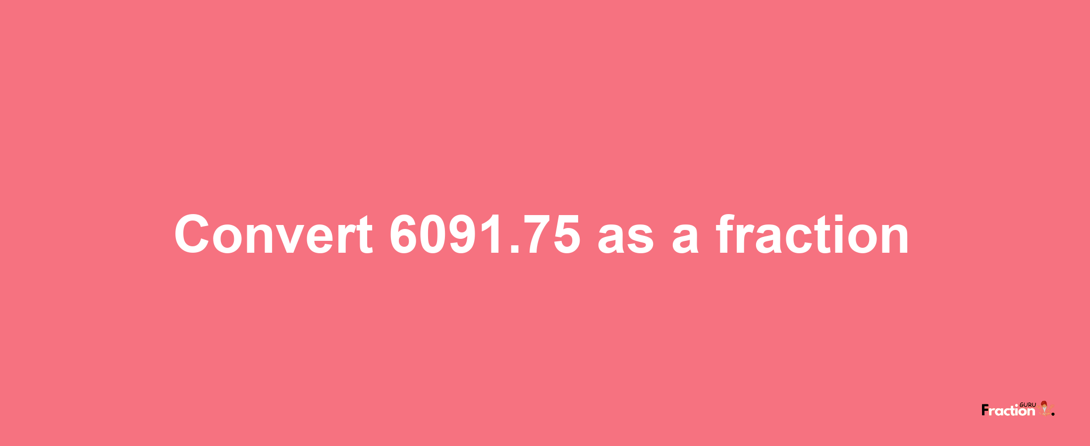 How to convert 6091.75 as a fraction