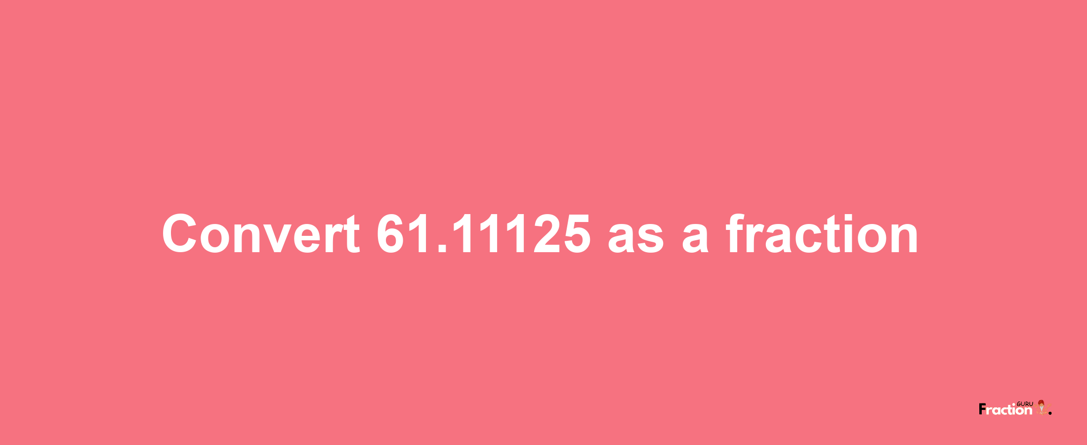 How to convert 61.11125 as a fraction