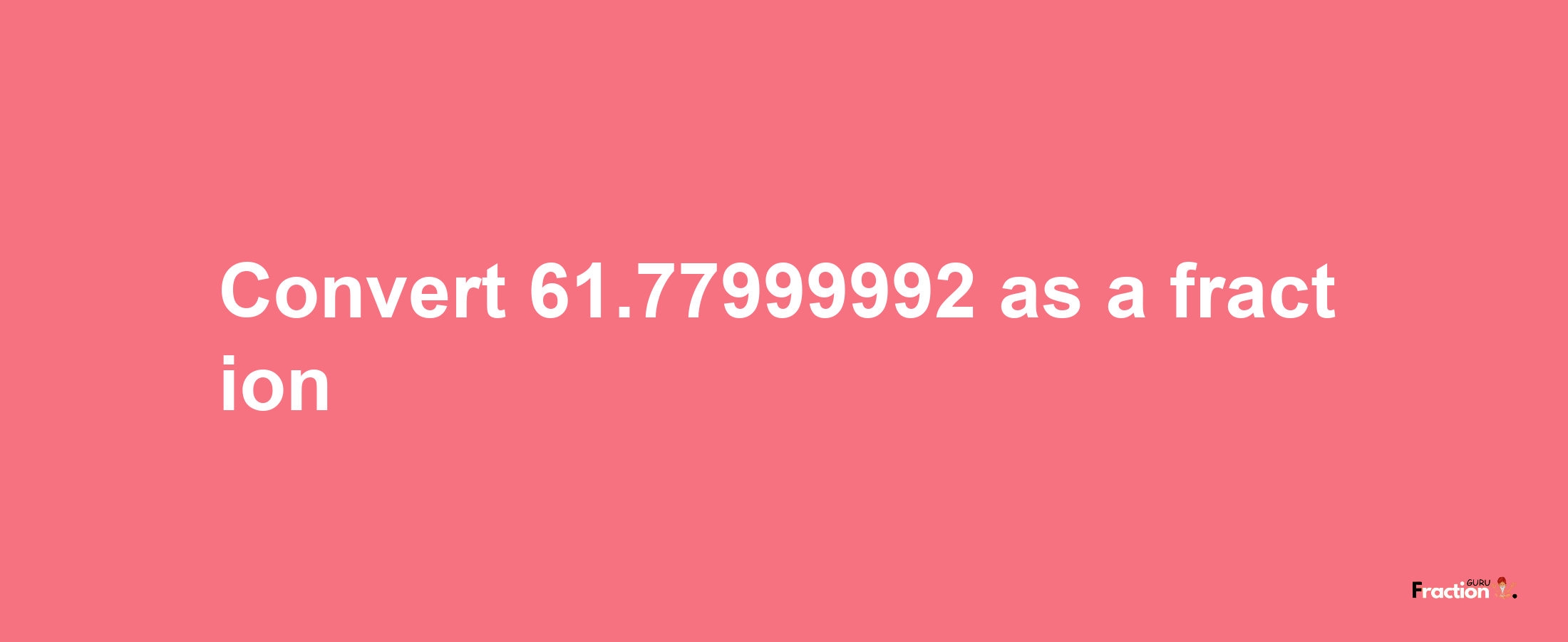 How to convert 61.77999992 as a fraction