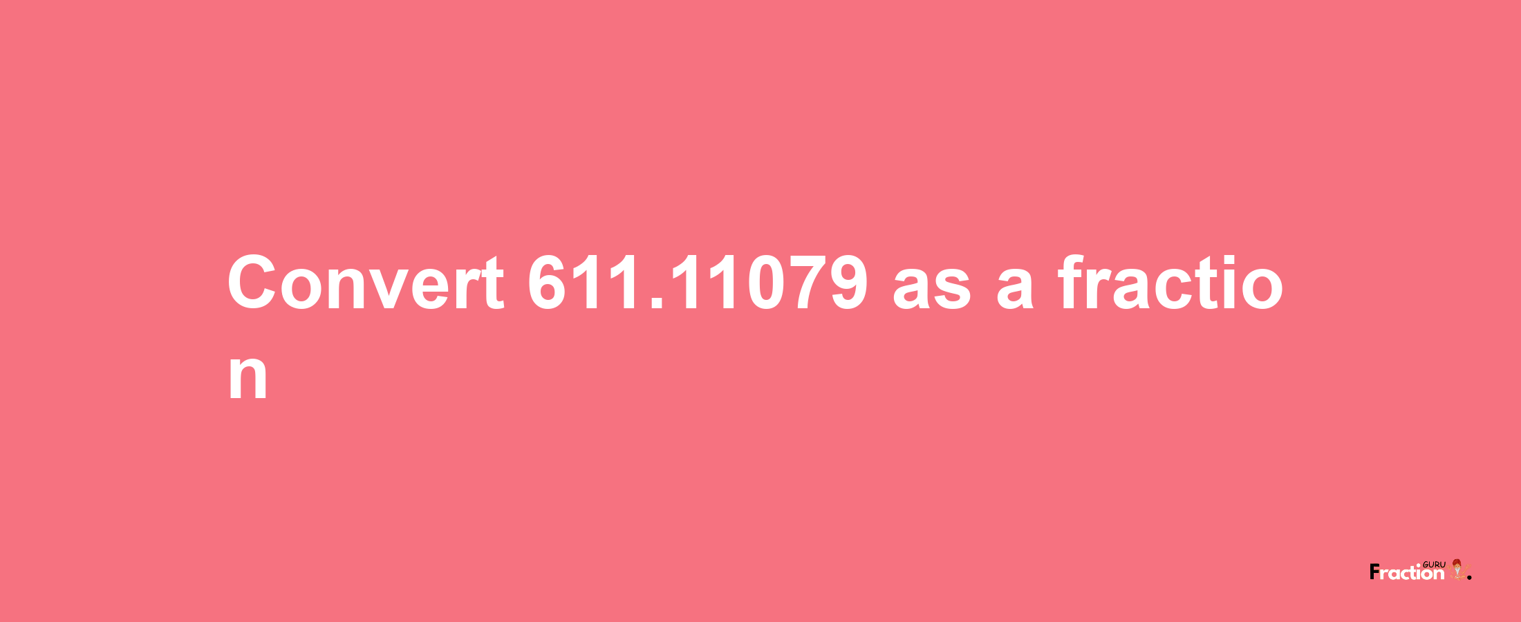 How to convert 611.11079 as a fraction