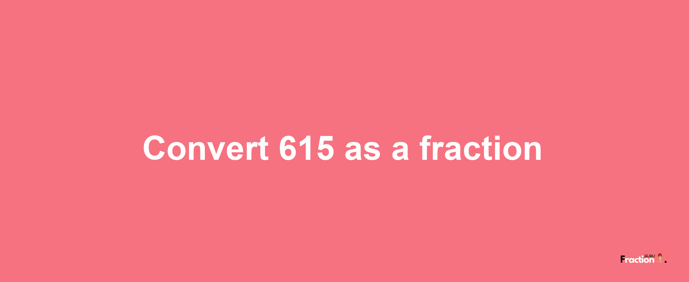 How to convert 615 as a fraction