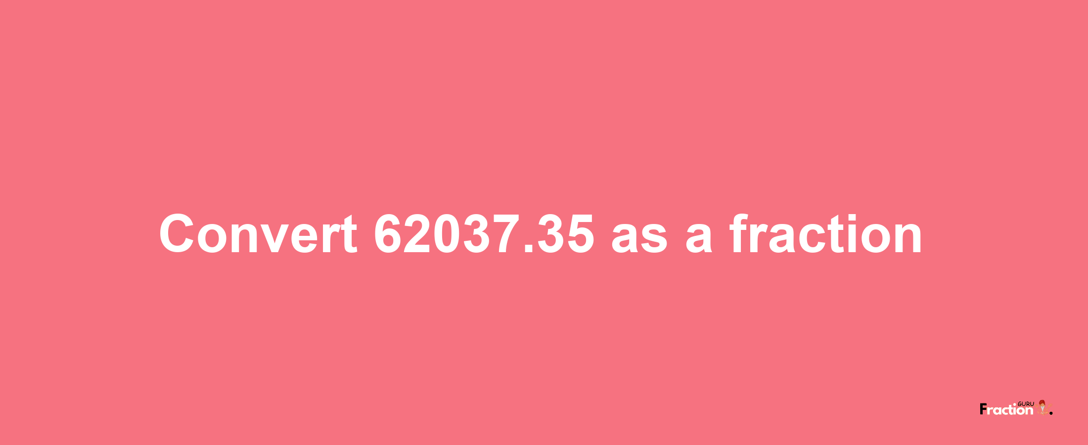 How to convert 62037.35 as a fraction