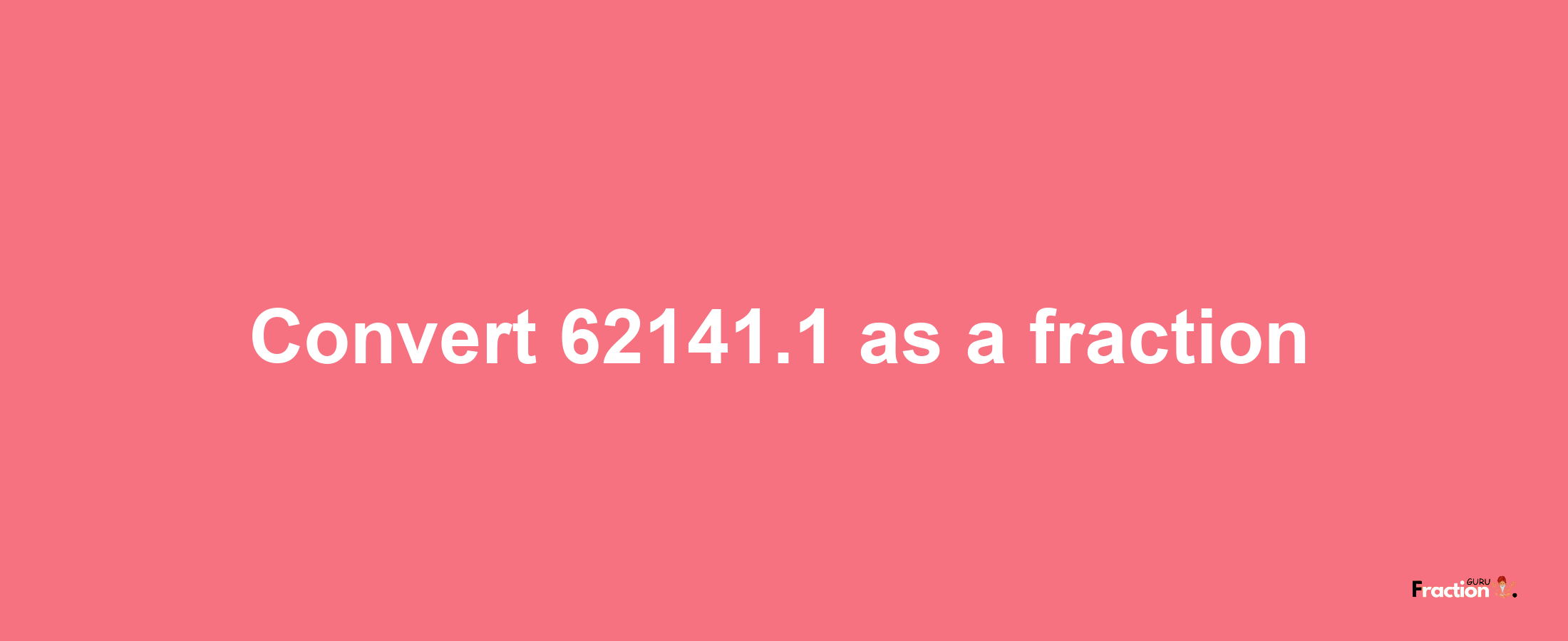 How to convert 62141.1 as a fraction