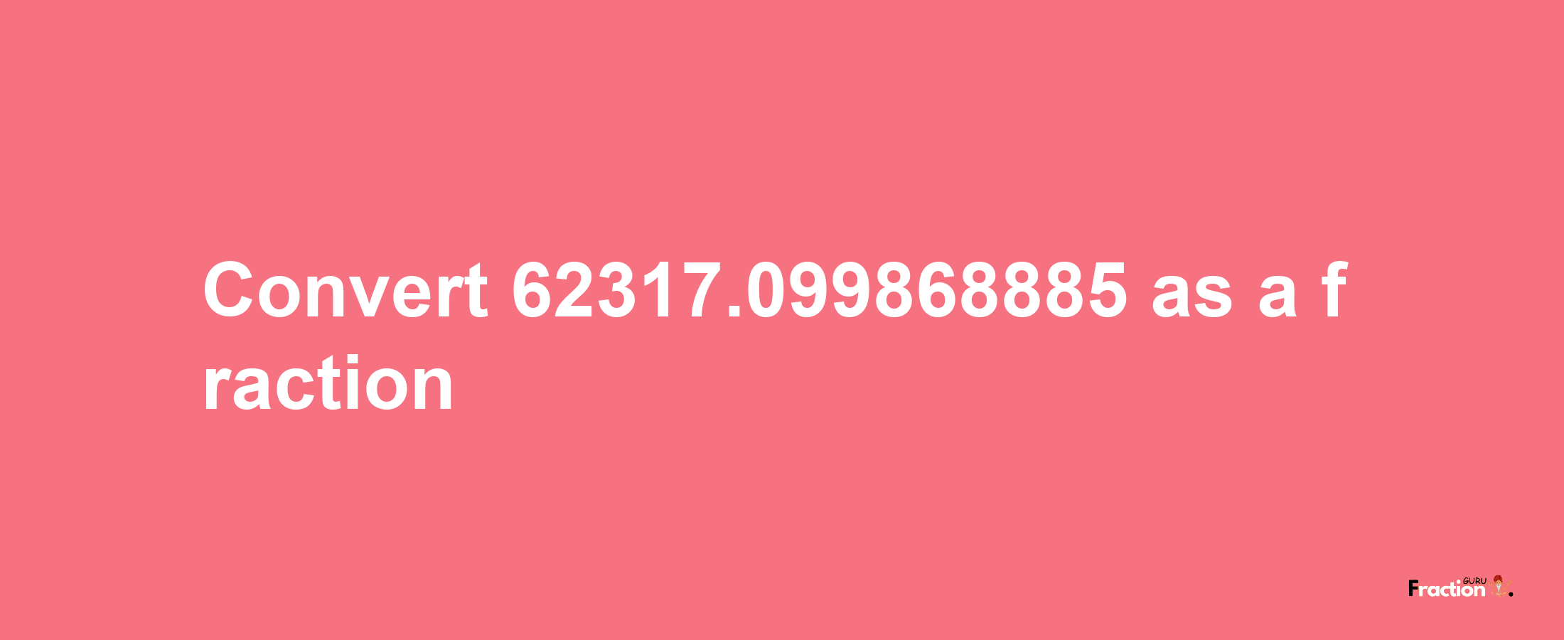 How to convert 62317.099868885 as a fraction