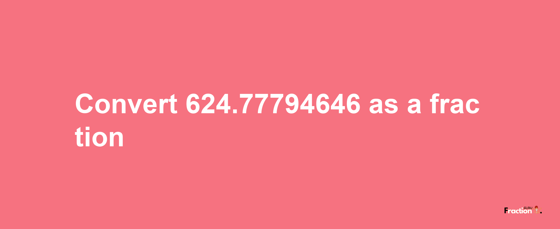 How to convert 624.77794646 as a fraction