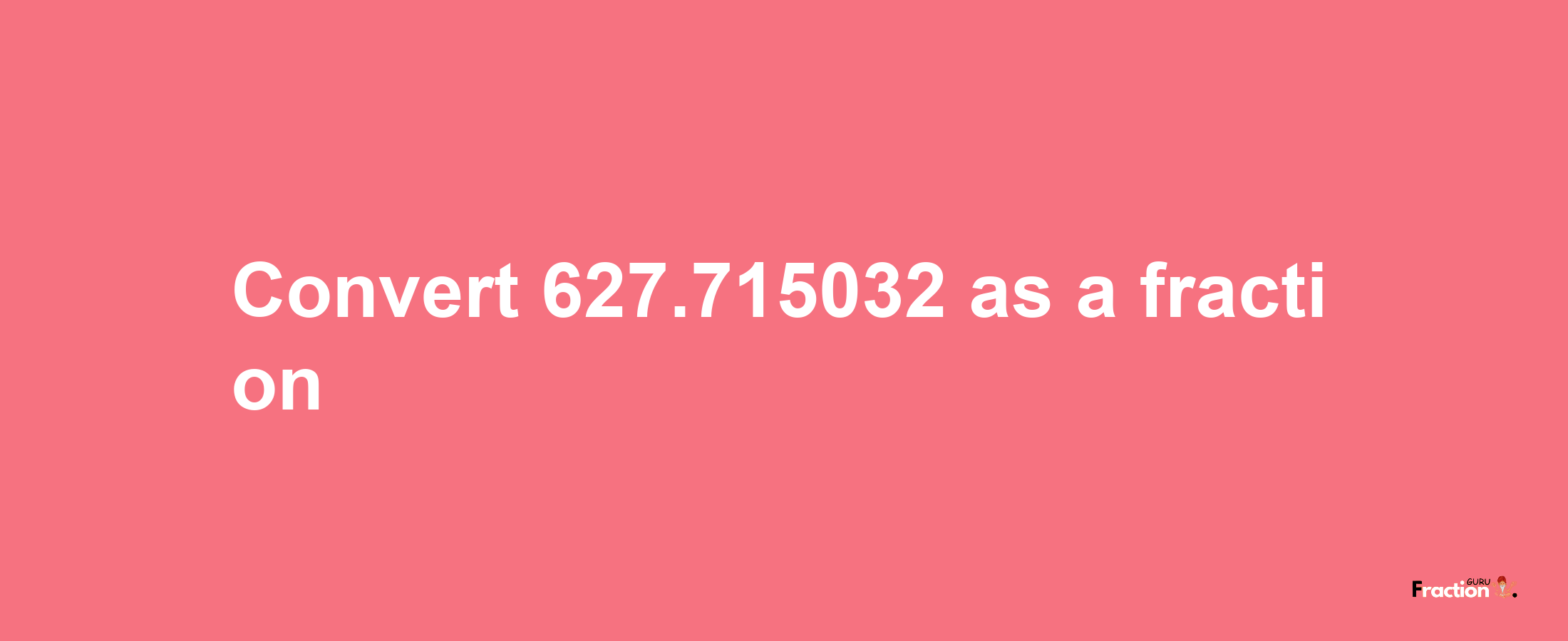 How to convert 627.715032 as a fraction