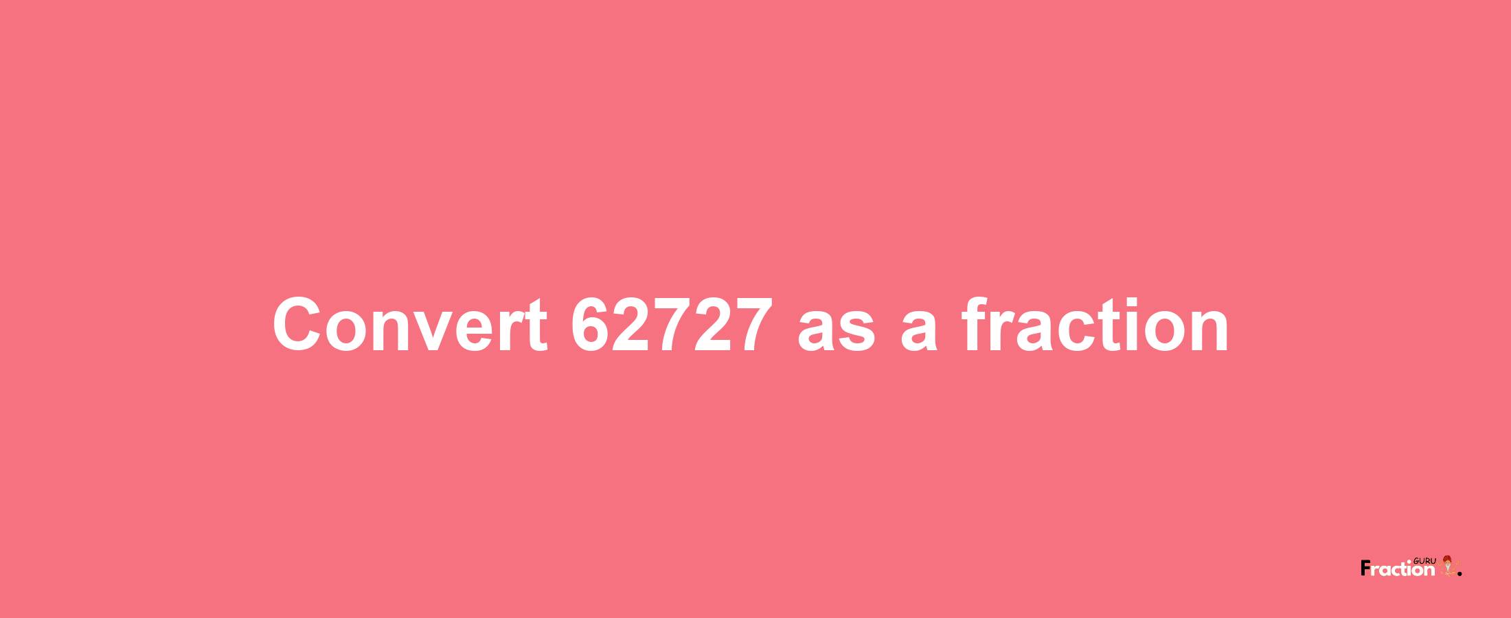 How to convert 62727 as a fraction