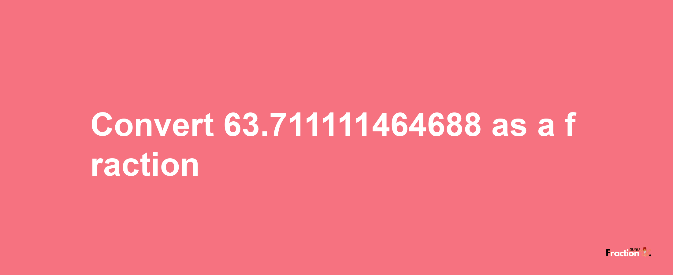 How to convert 63.711111464688 as a fraction