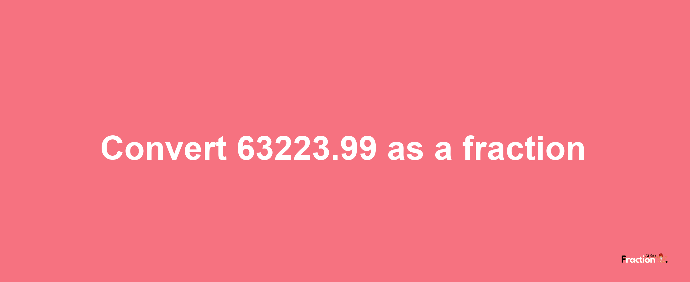 How to convert 63223.99 as a fraction