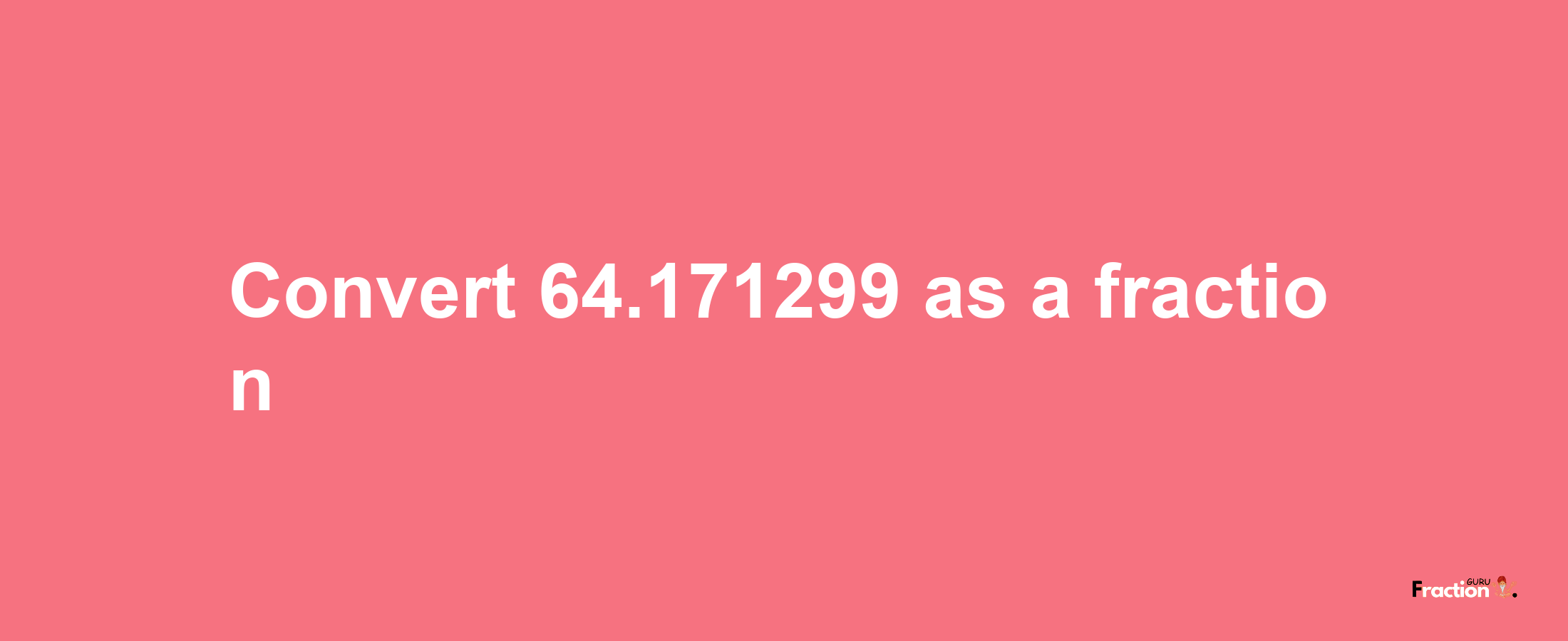 How to convert 64.171299 as a fraction