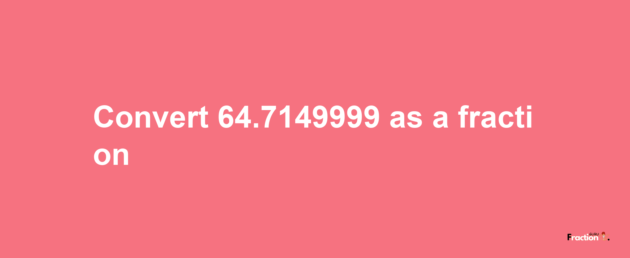 How to convert 64.7149999 as a fraction