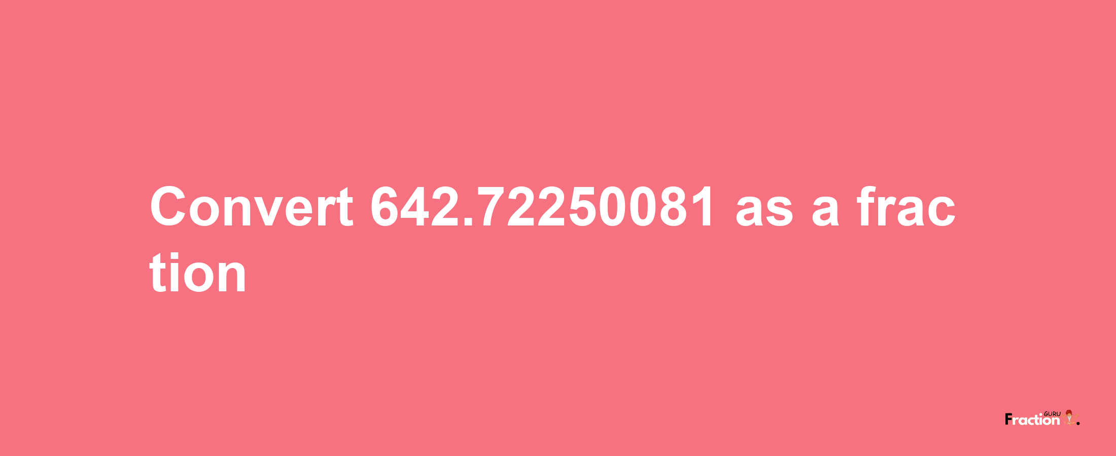 How to convert 642.72250081 as a fraction