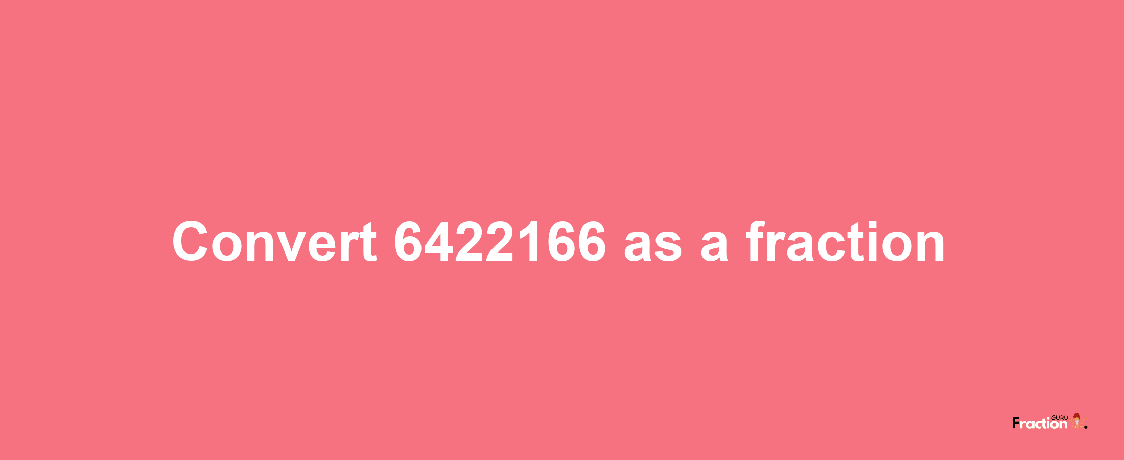 How to convert 6422166 as a fraction