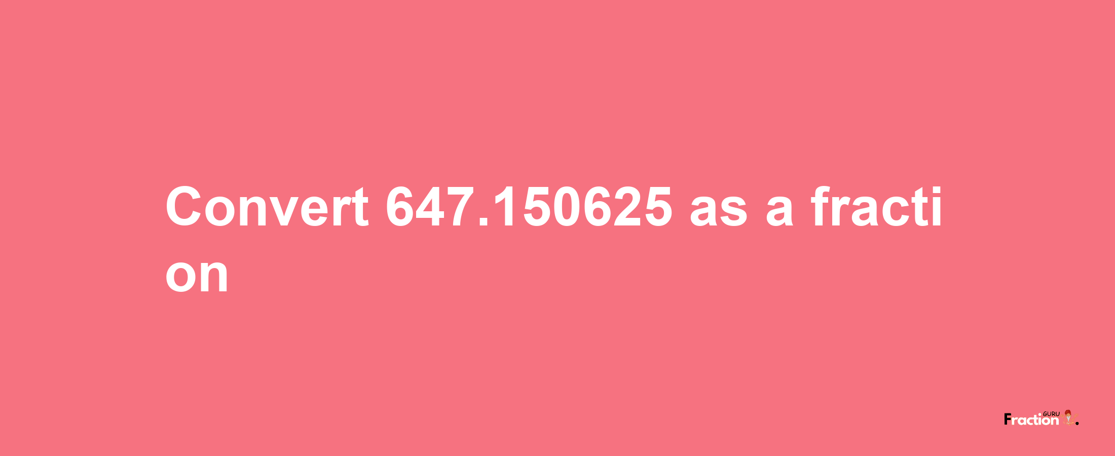 How to convert 647.150625 as a fraction