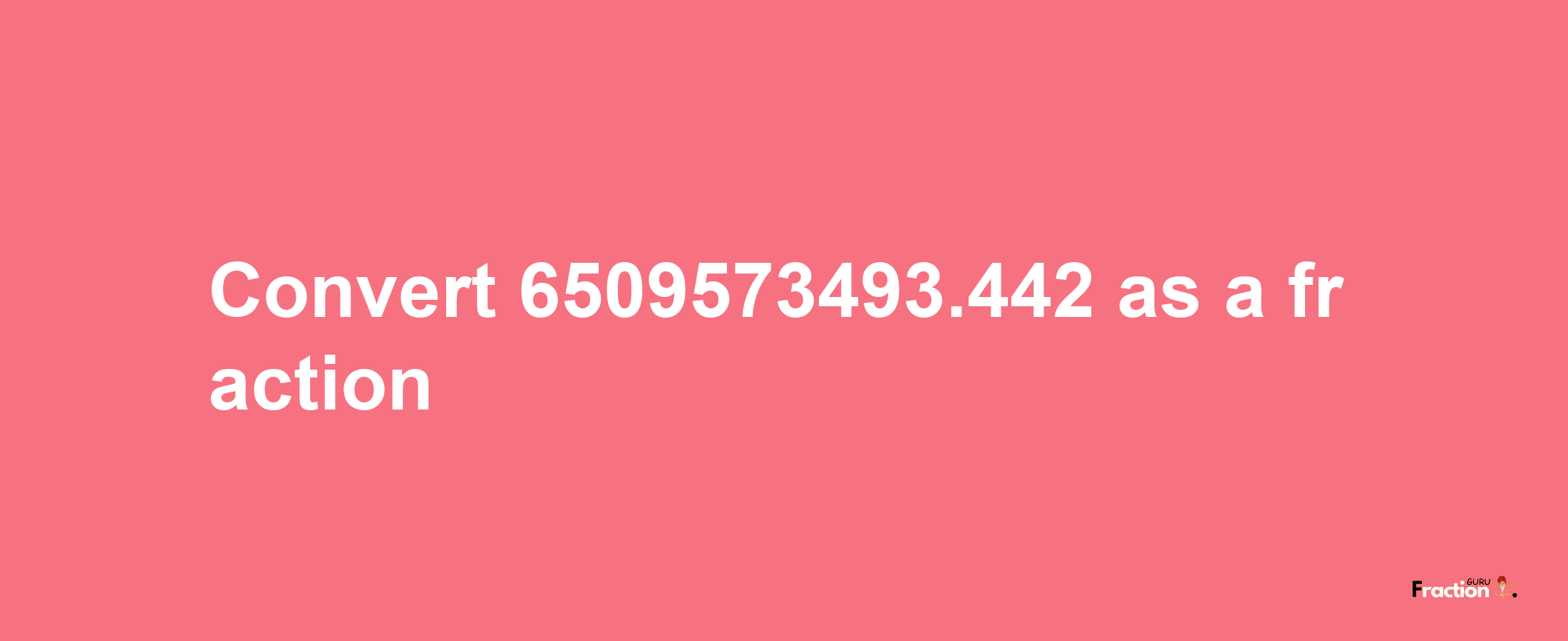 How to convert 6509573493.442 as a fraction