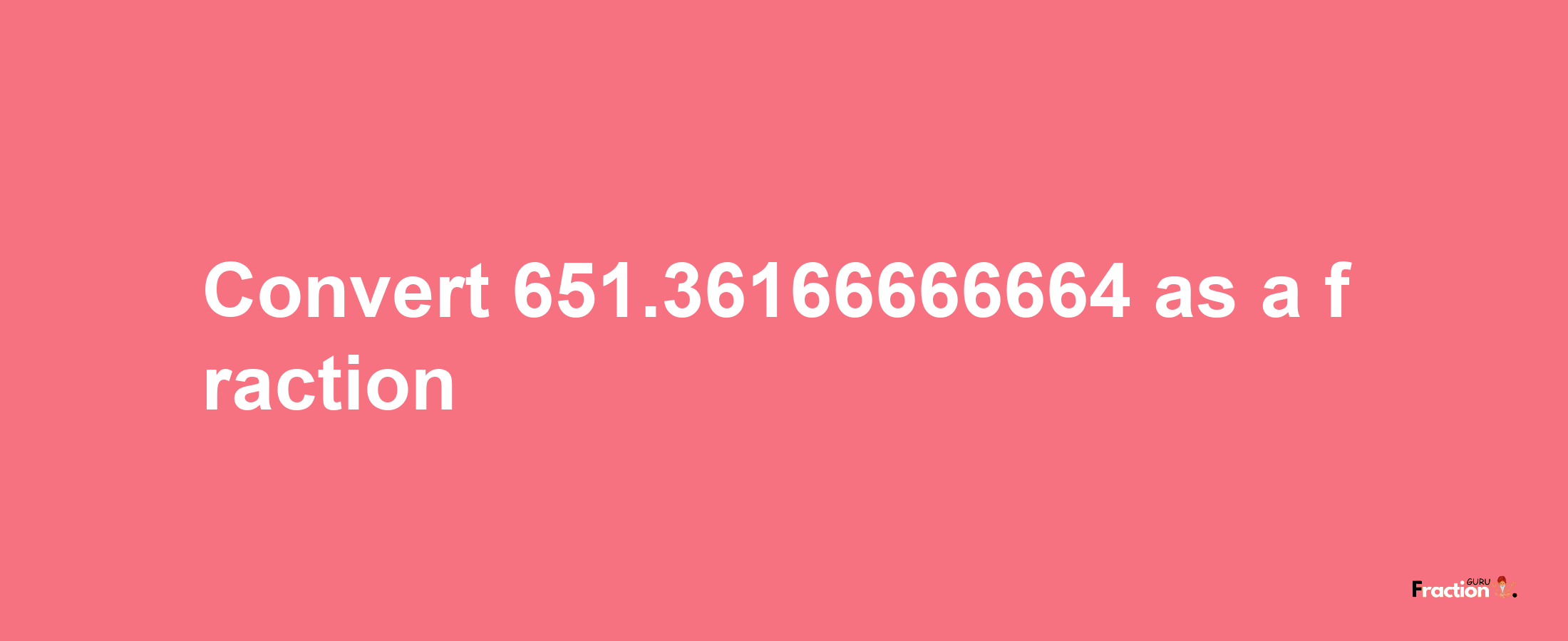 How to convert 651.36166666664 as a fraction