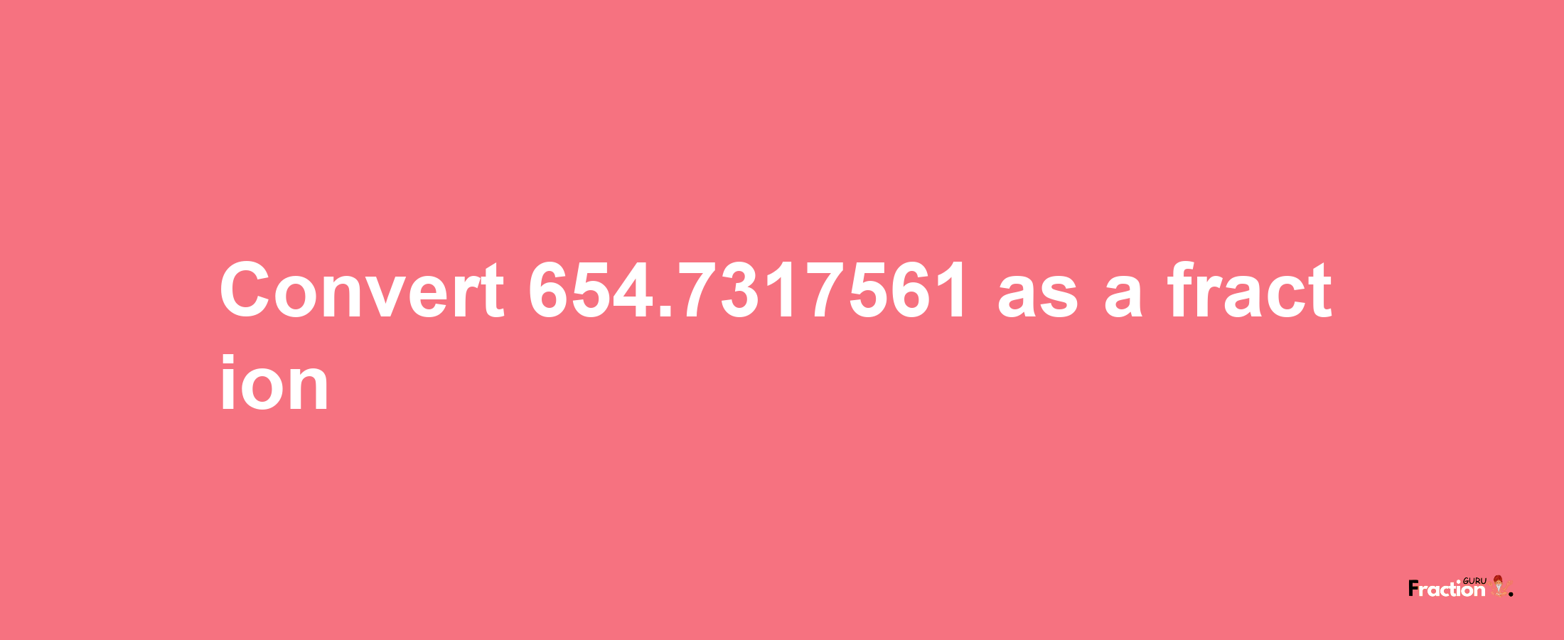 How to convert 654.7317561 as a fraction