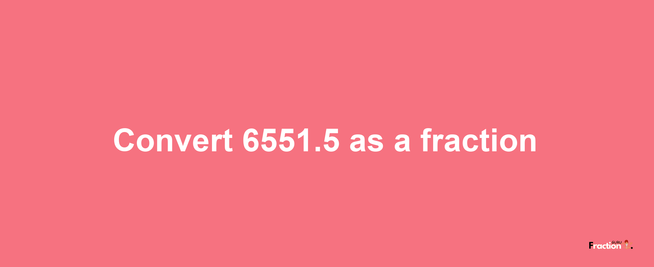 How to convert 6551.5 as a fraction