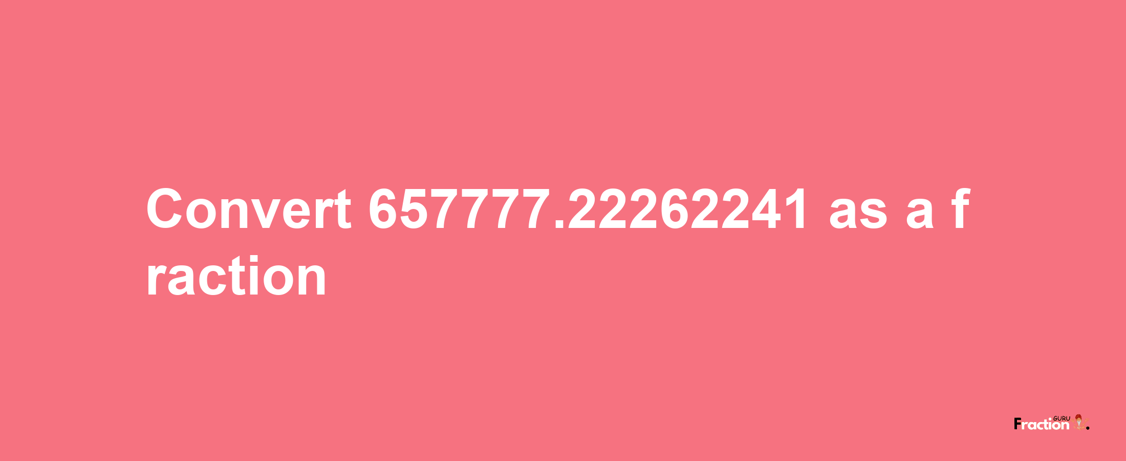 How to convert 657777.22262241 as a fraction