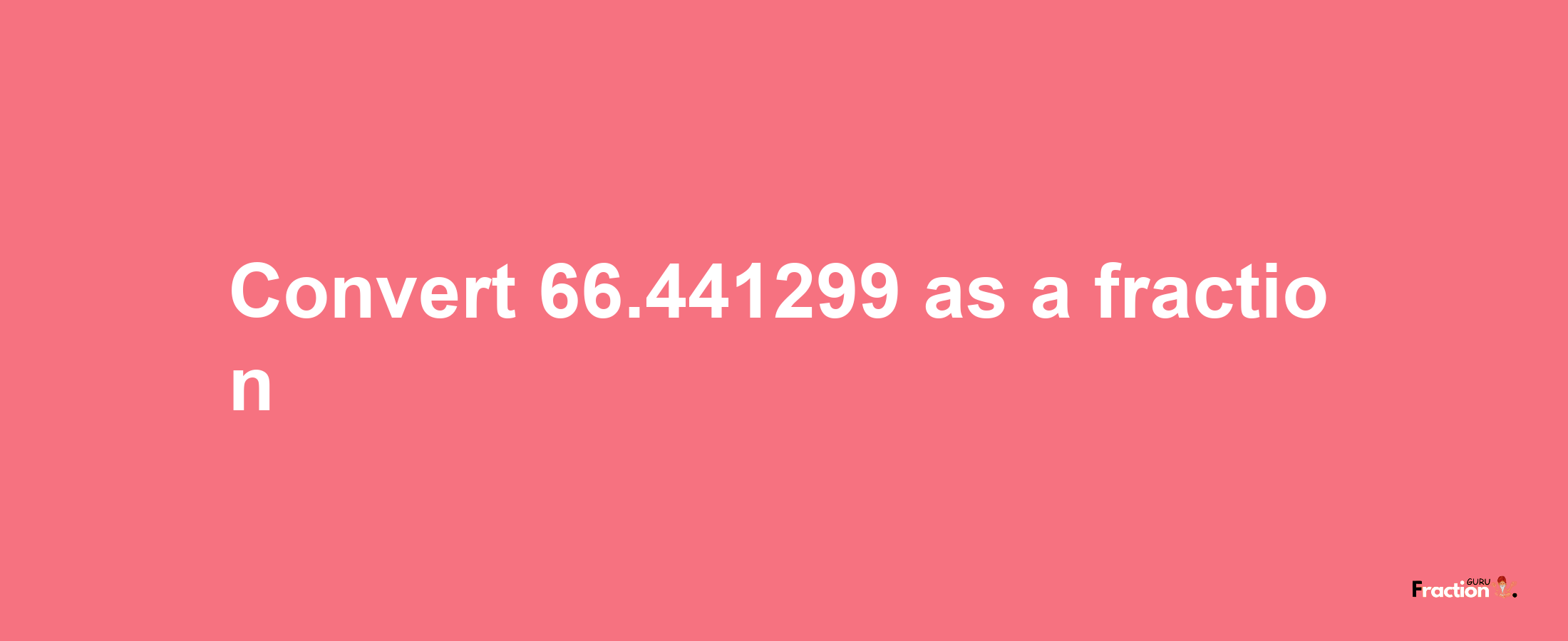 How to convert 66.441299 as a fraction