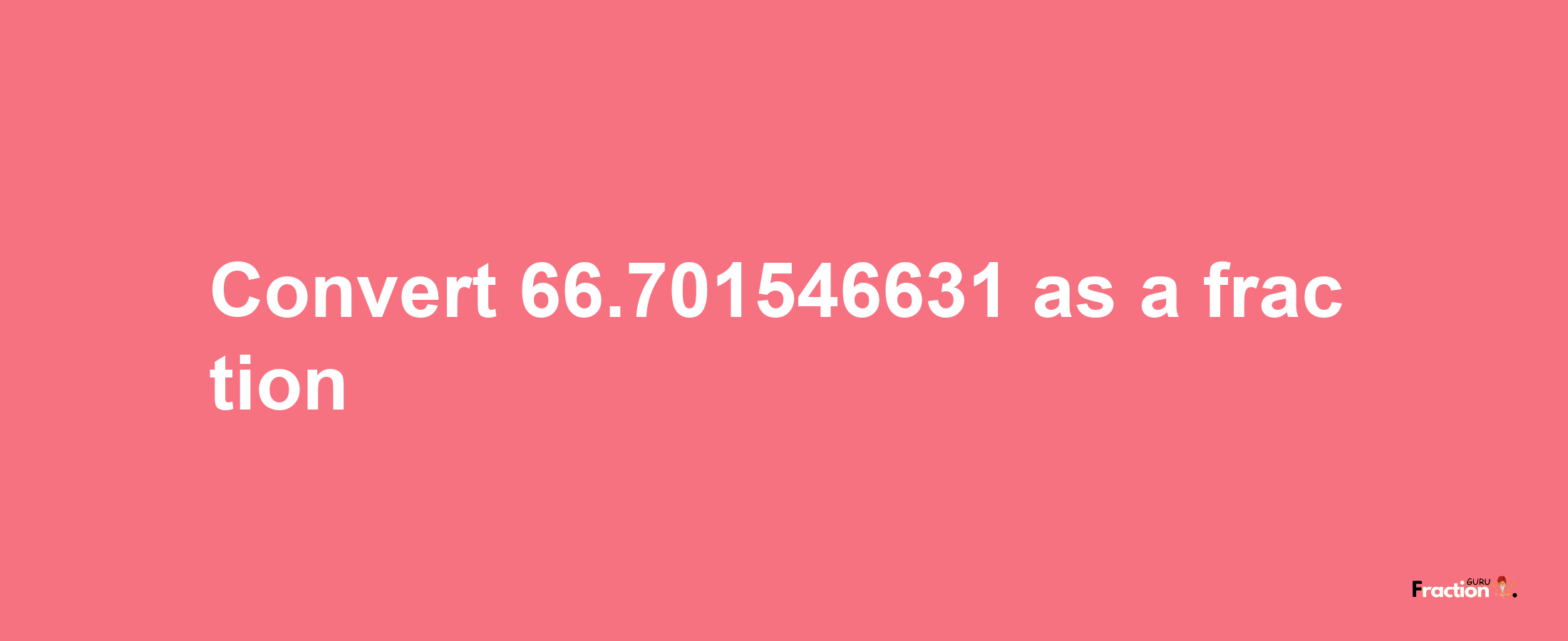 How to convert 66.701546631 as a fraction