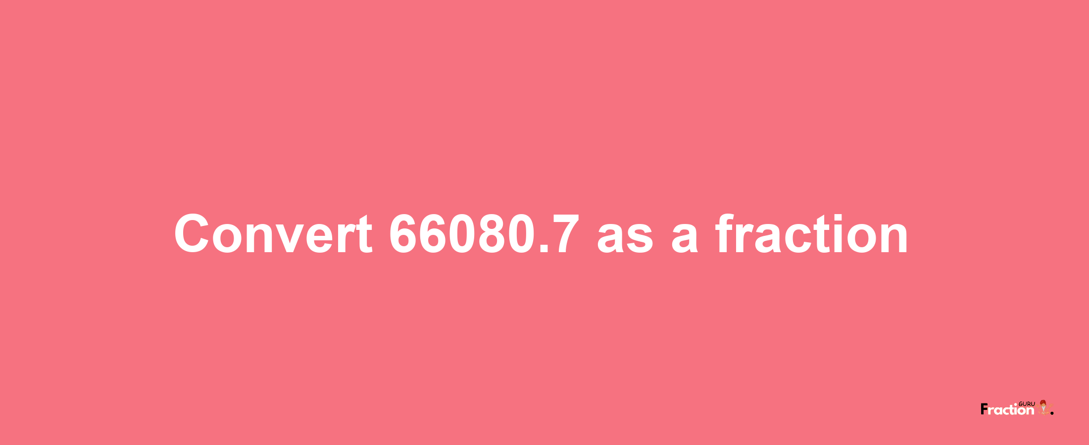 How to convert 66080.7 as a fraction