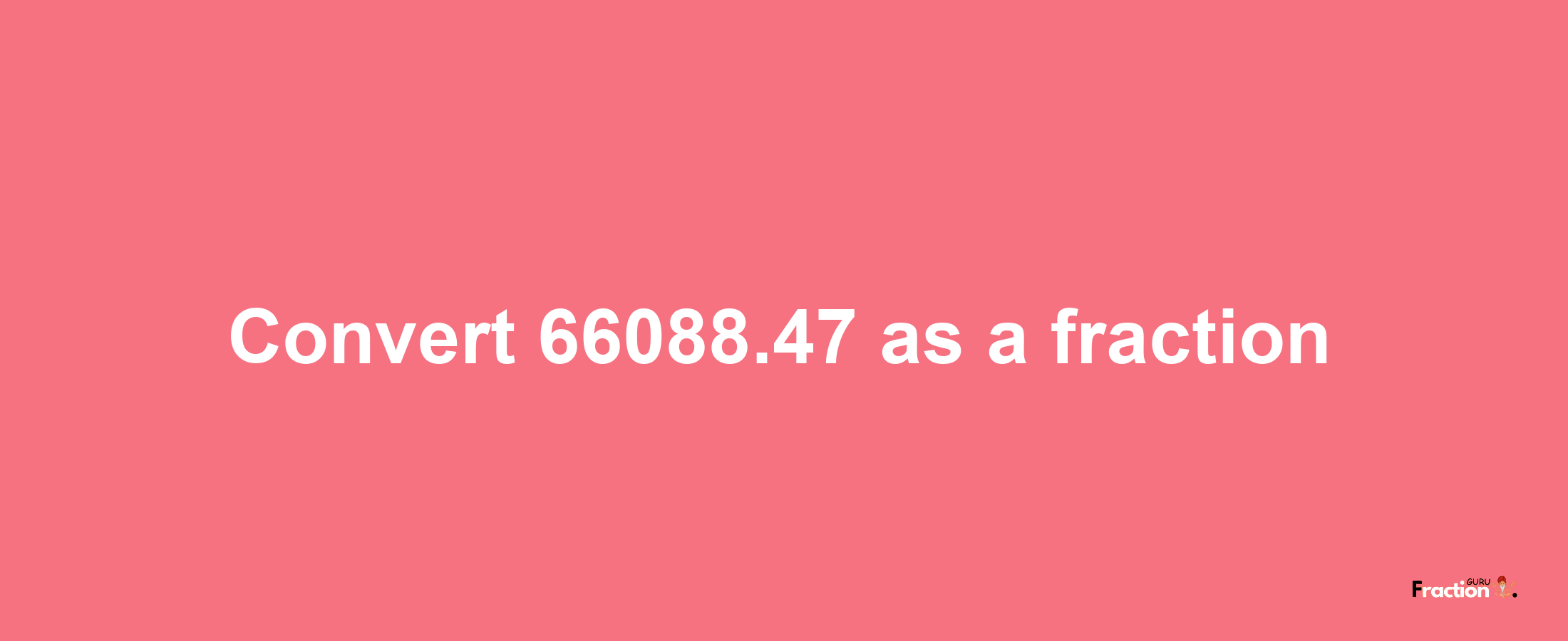 How to convert 66088.47 as a fraction