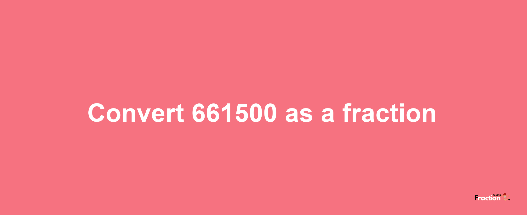 How to convert 661500 as a fraction