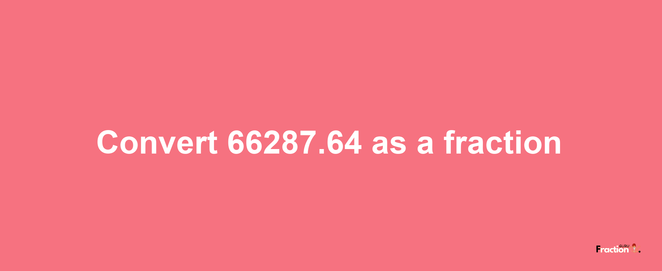 How to convert 66287.64 as a fraction