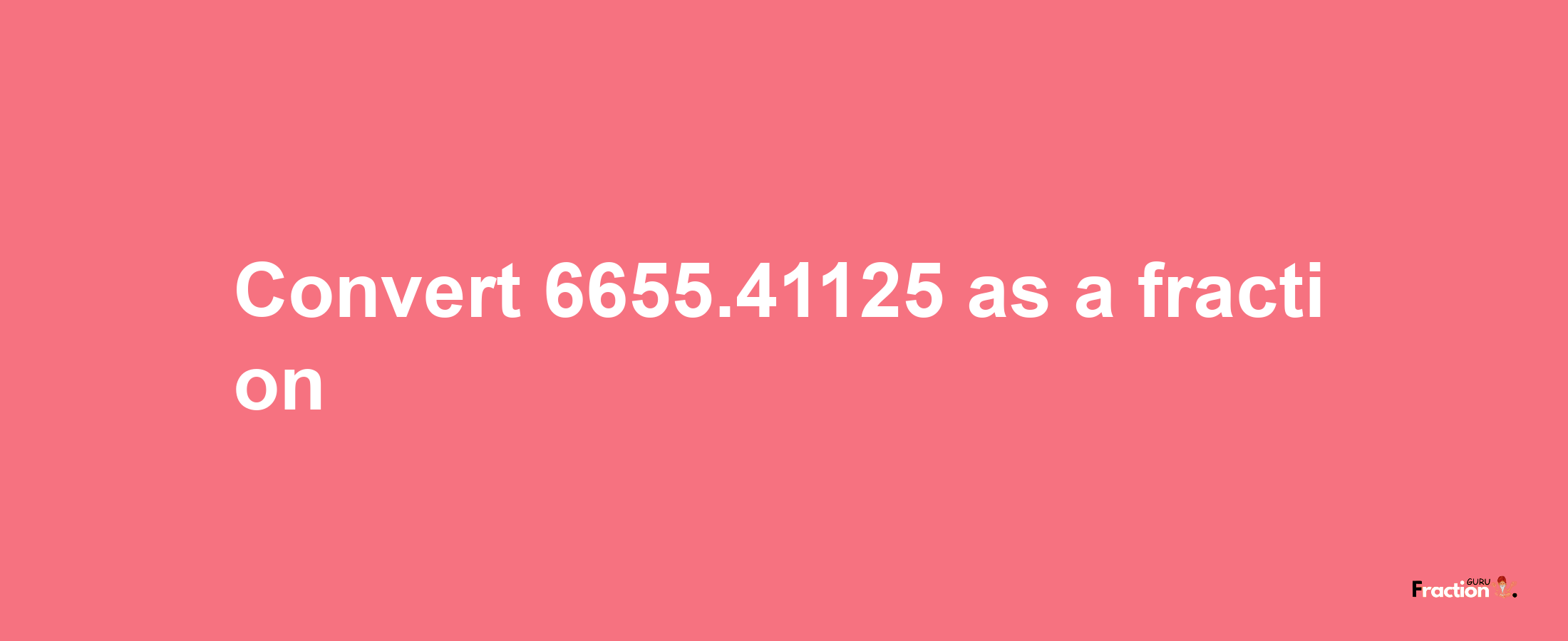 How to convert 6655.41125 as a fraction