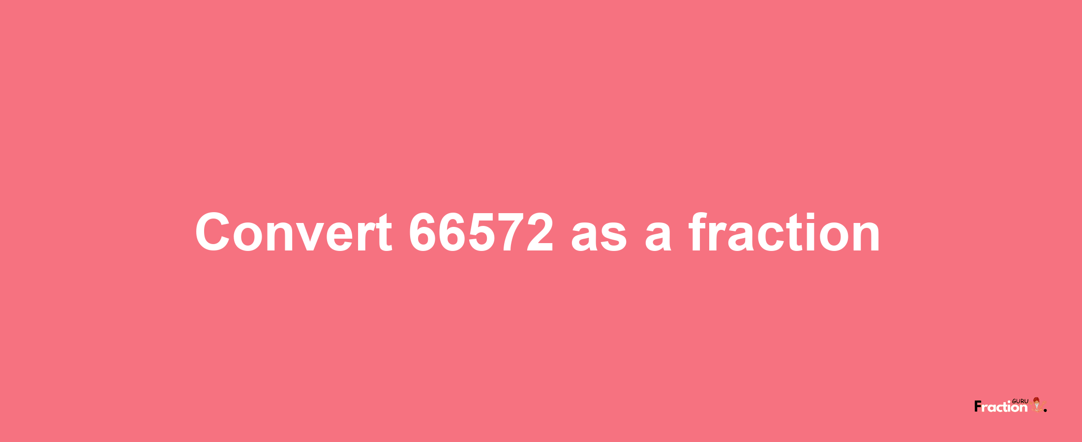 How to convert 66572 as a fraction