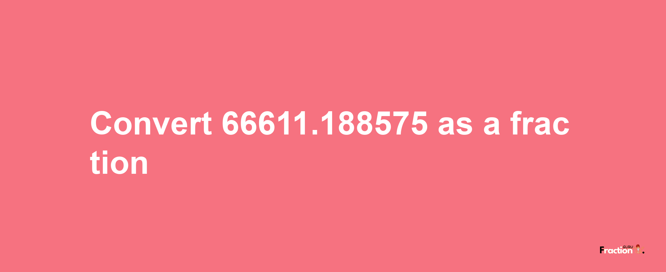 How to convert 66611.188575 as a fraction