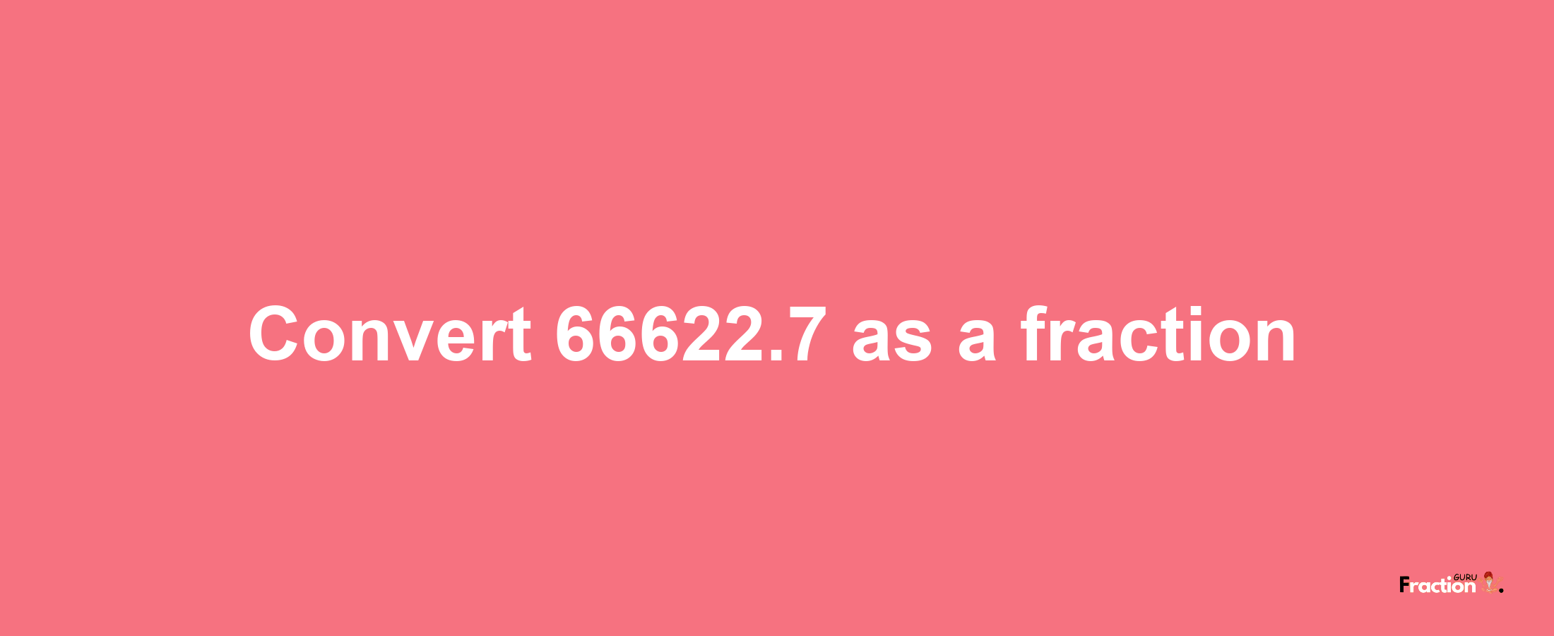 How to convert 66622.7 as a fraction