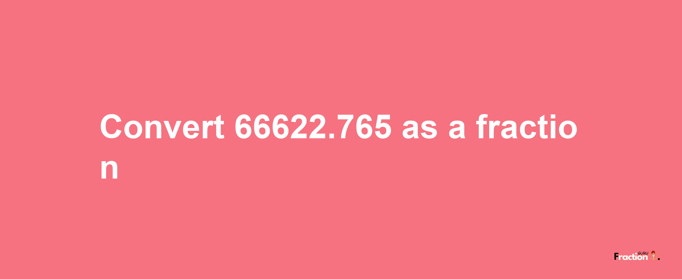 How to convert 66622.765 as a fraction