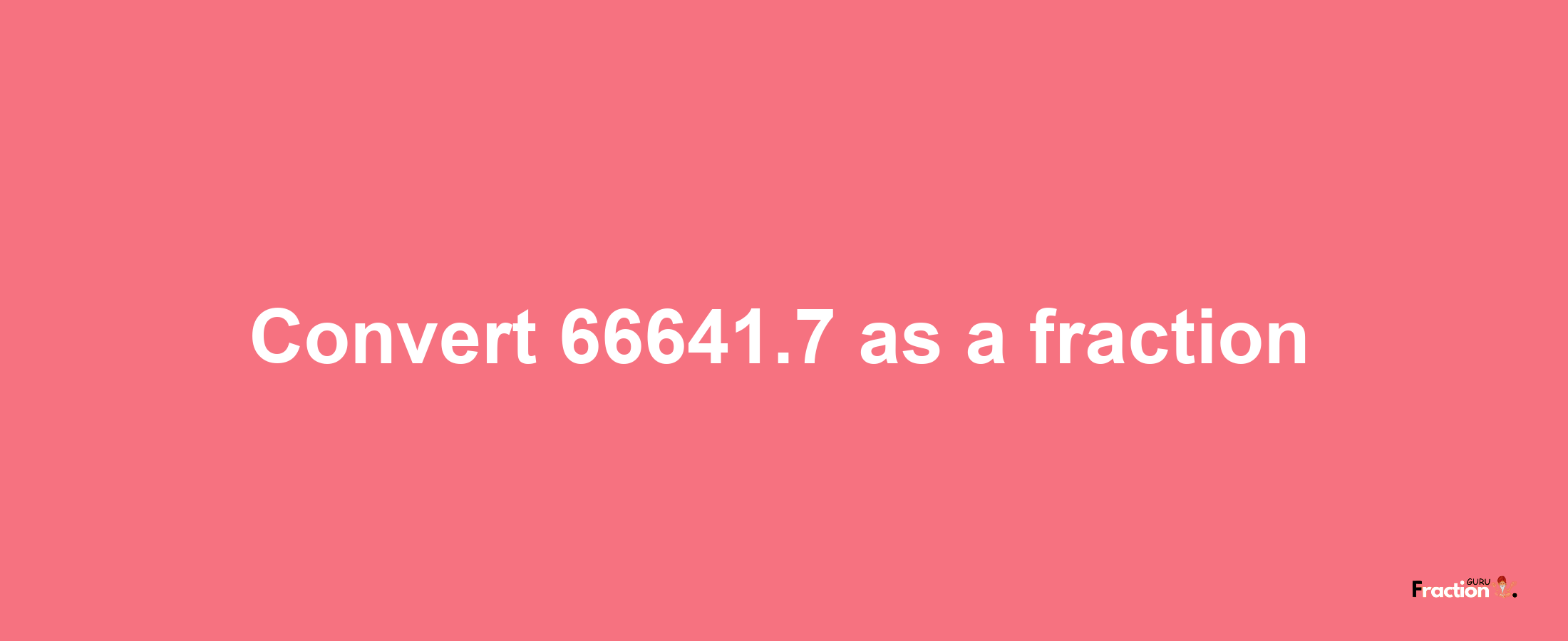 How to convert 66641.7 as a fraction