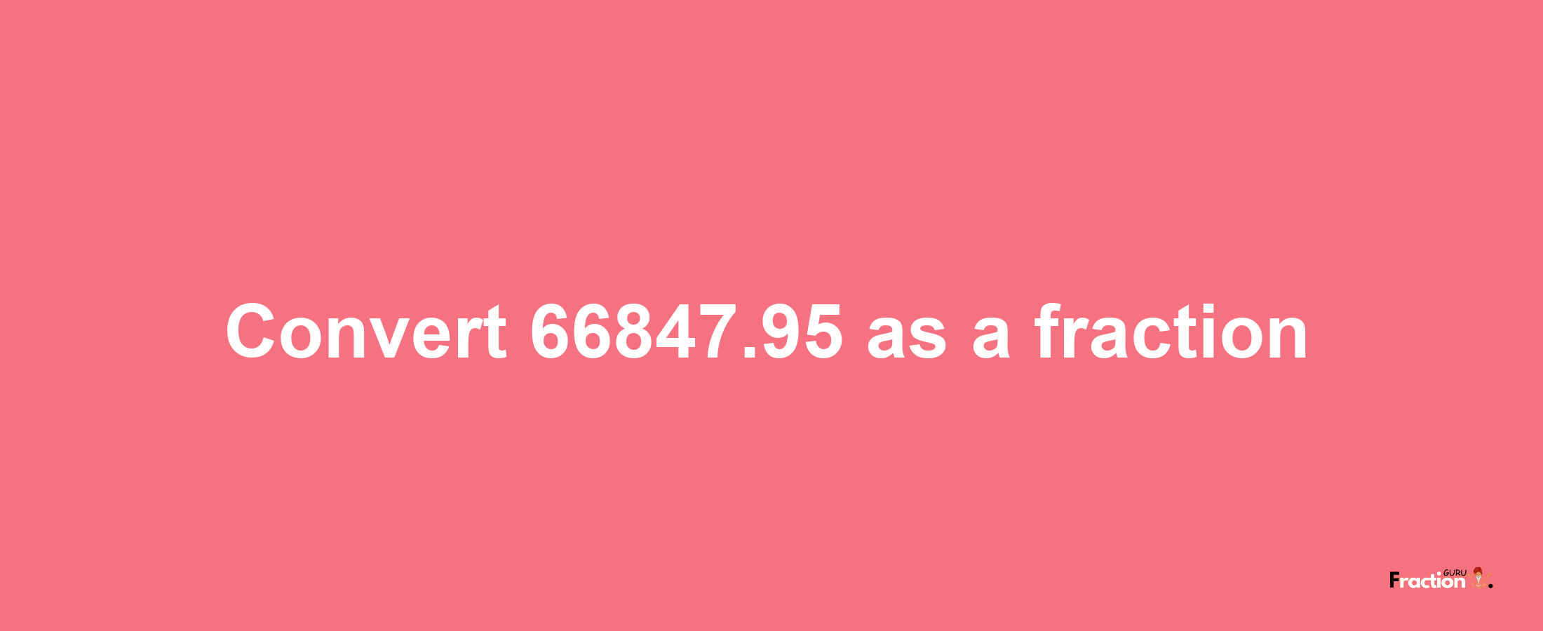 How to convert 66847.95 as a fraction