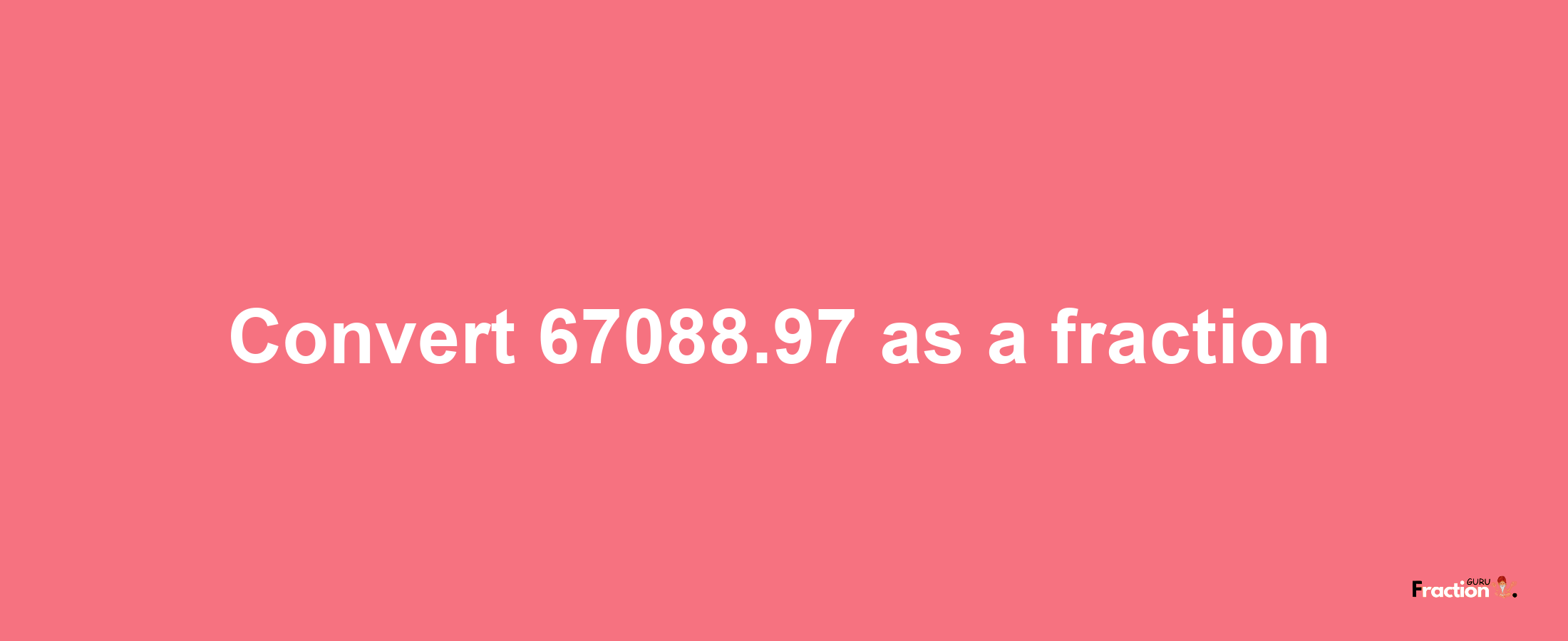 How to convert 67088.97 as a fraction