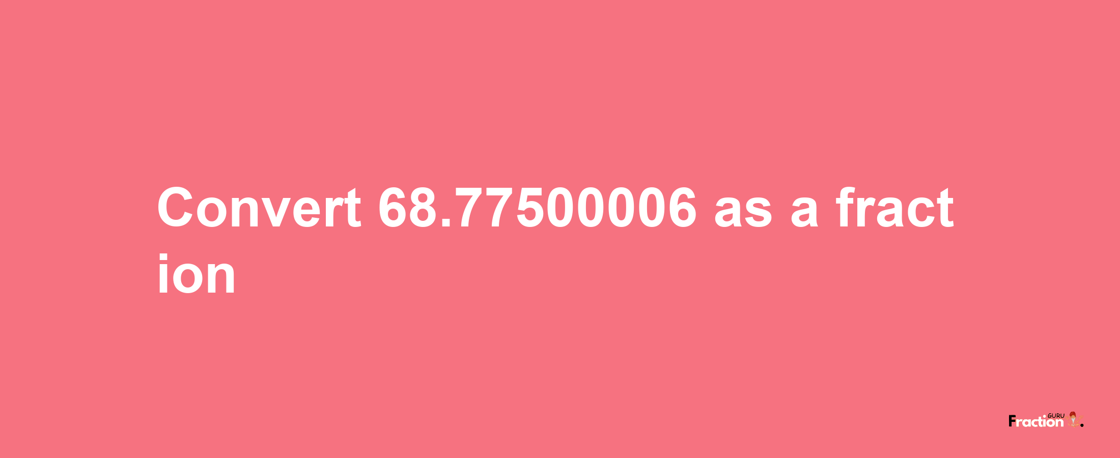 How to convert 68.77500006 as a fraction