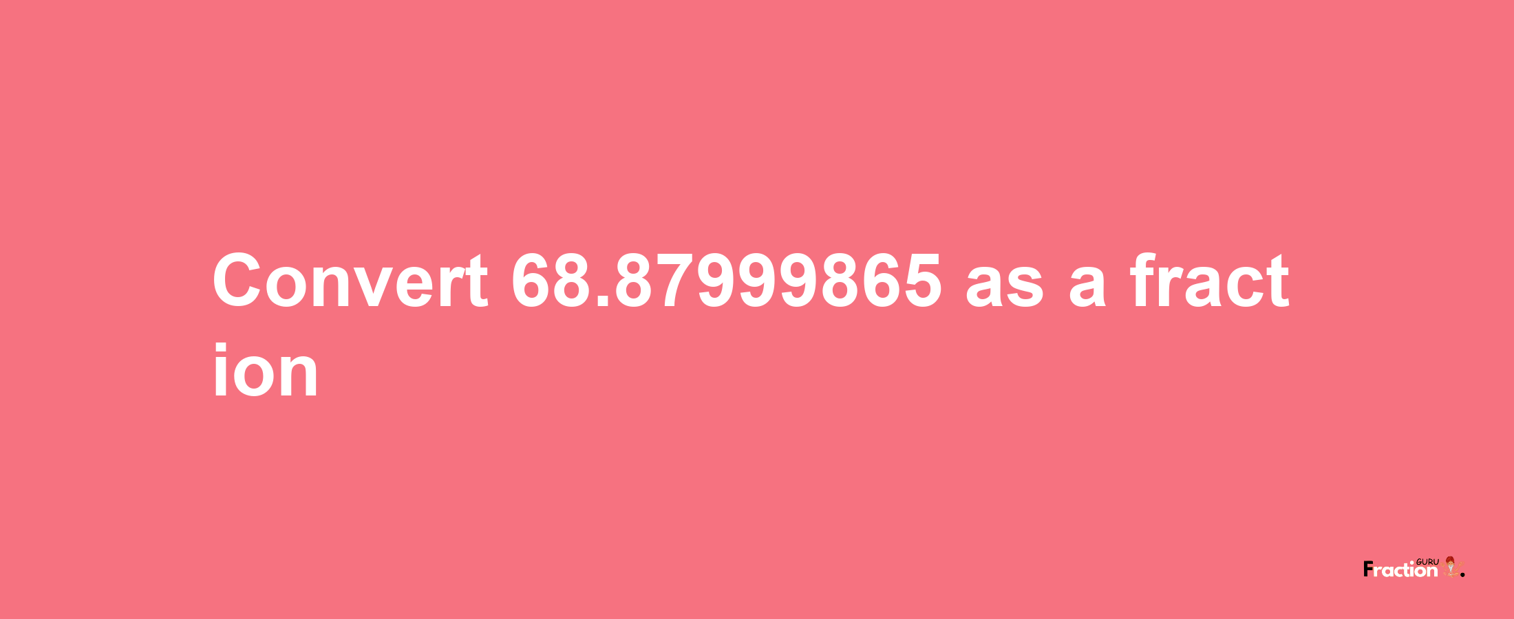 How to convert 68.87999865 as a fraction