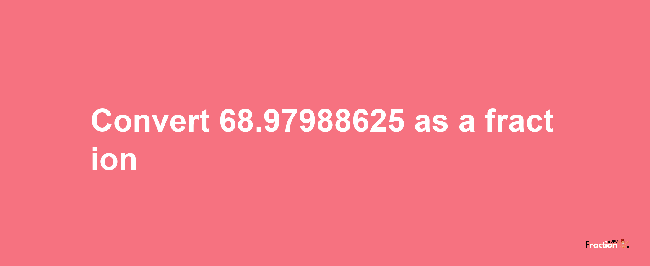 How to convert 68.97988625 as a fraction