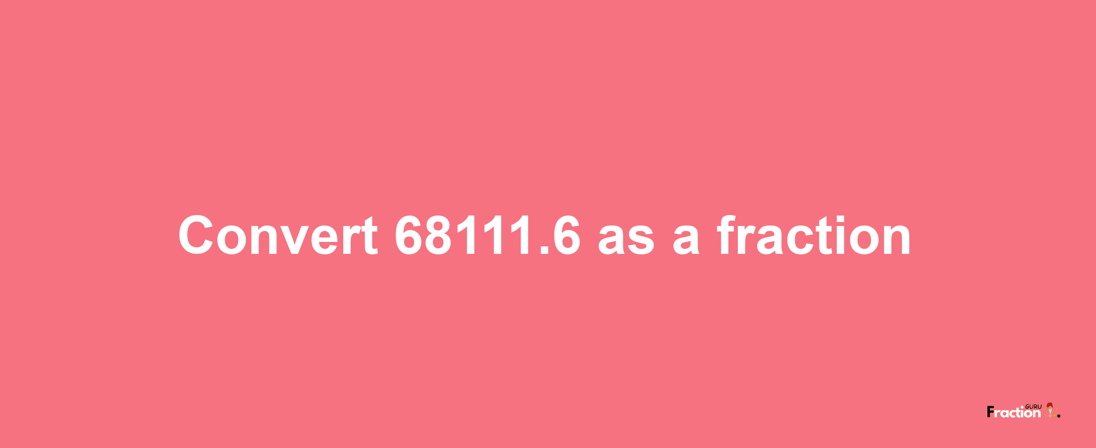 How to convert 68111.6 as a fraction