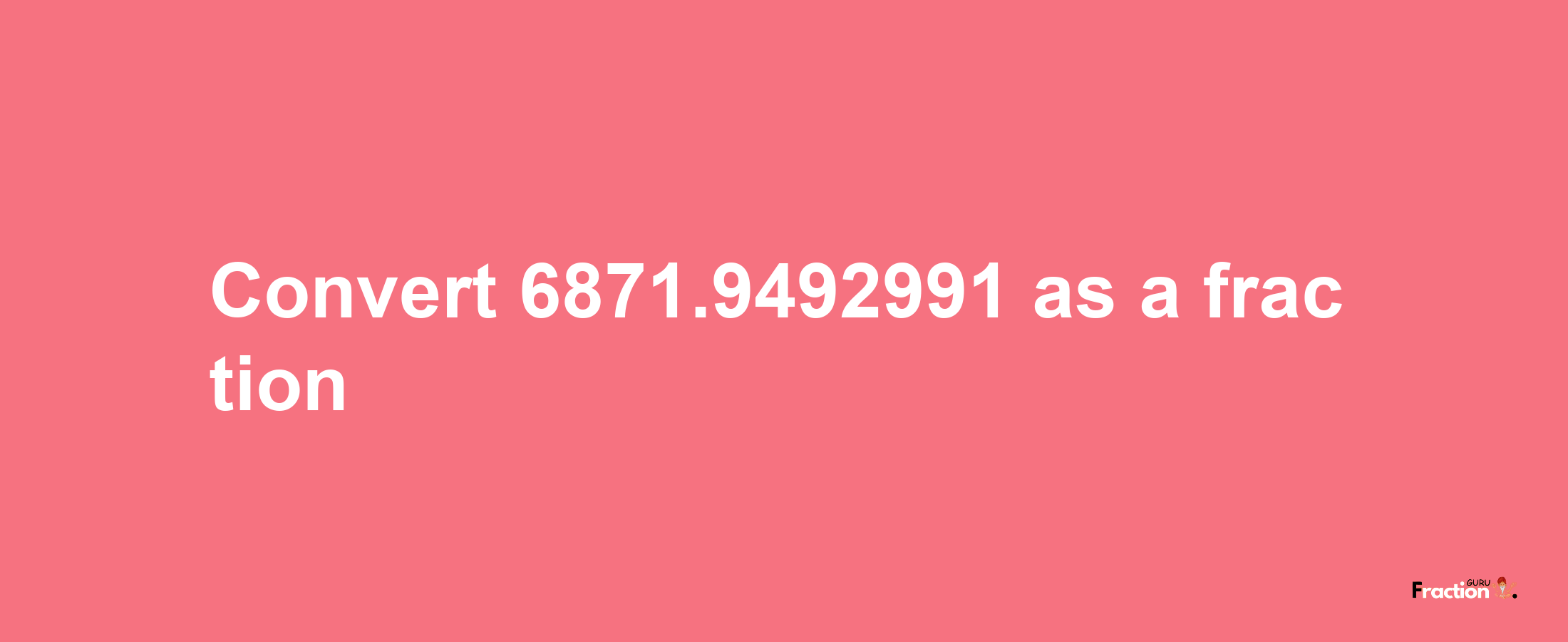 How to convert 6871.9492991 as a fraction