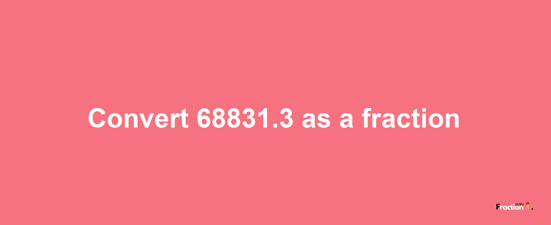 How to convert 68831.3 as a fraction