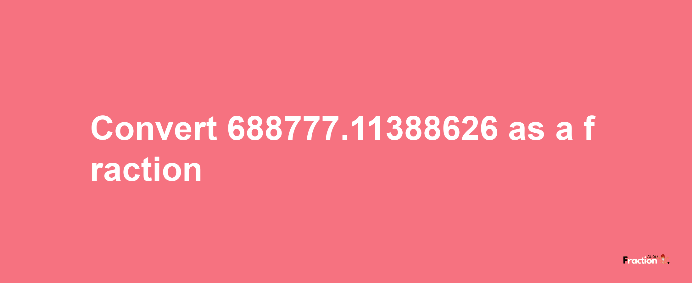 How to convert 688777.11388626 as a fraction