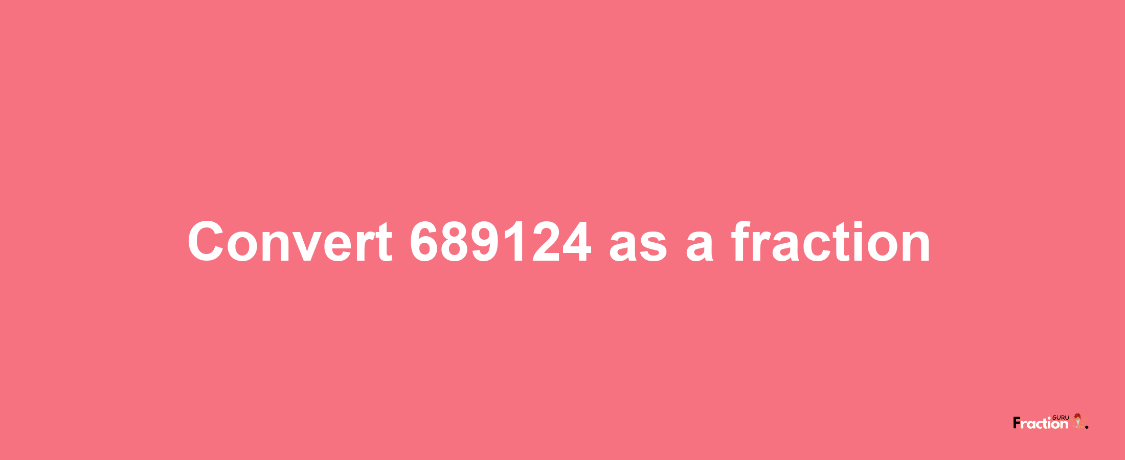 How to convert 689124 as a fraction