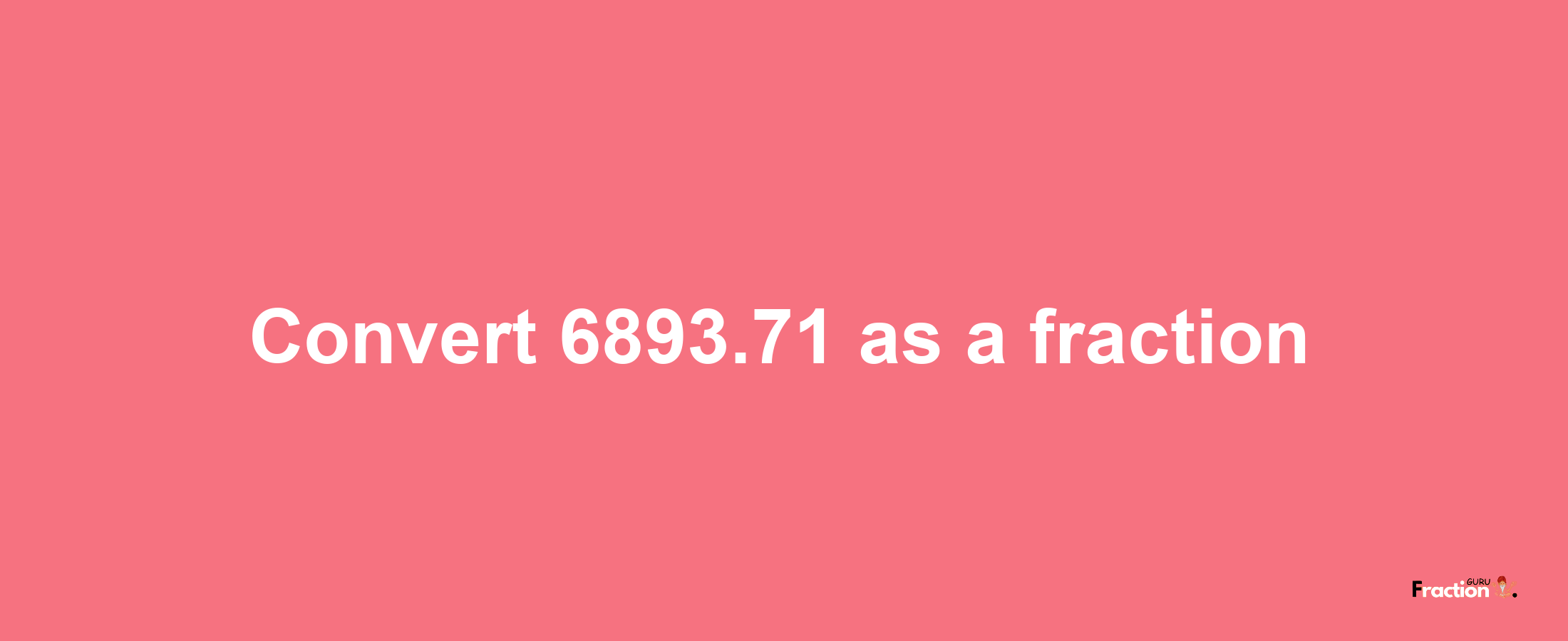 How to convert 6893.71 as a fraction